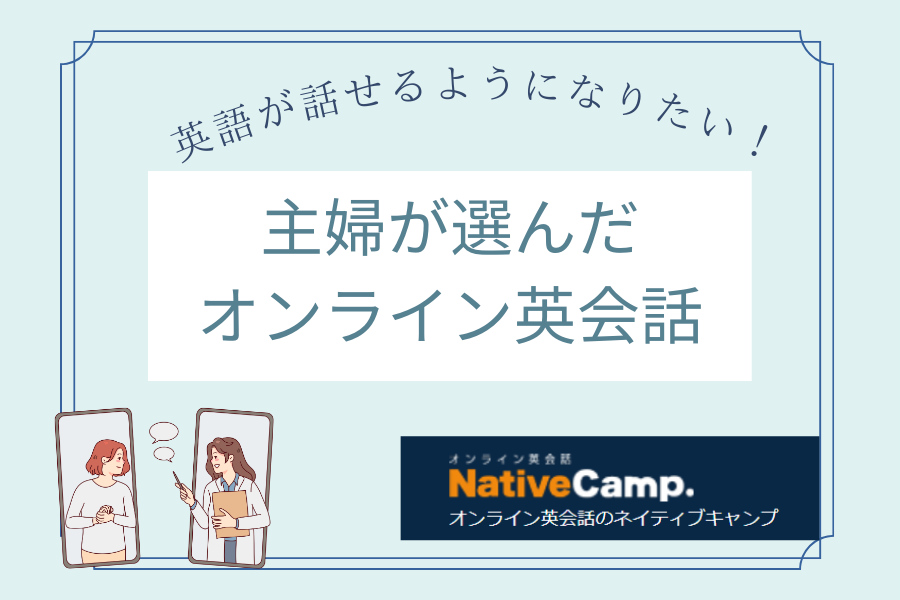 英語が話せるようになりたい主婦がオンライン英会話のネイティブキャンプを始めてみた感想をシェアします